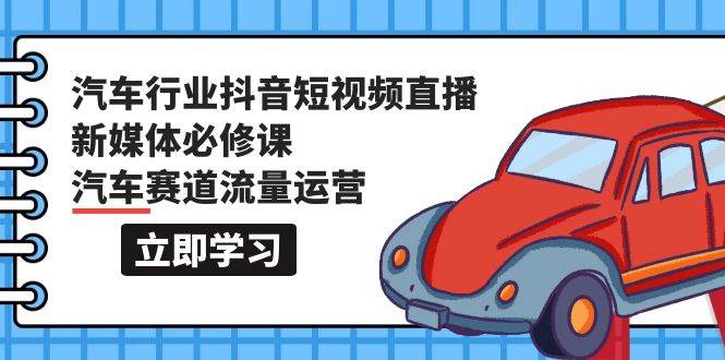 （9741期）汽车行业 抖音短视频-直播新媒体必修课，汽车赛道流量运营（118节课）-哔搭谋事网-原创客谋事网