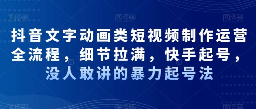 抖音文字动画类短视频制作运营全流程，细节拉满，快手起号，没人敢讲的暴力起号法-哔搭谋事网-原创客谋事网