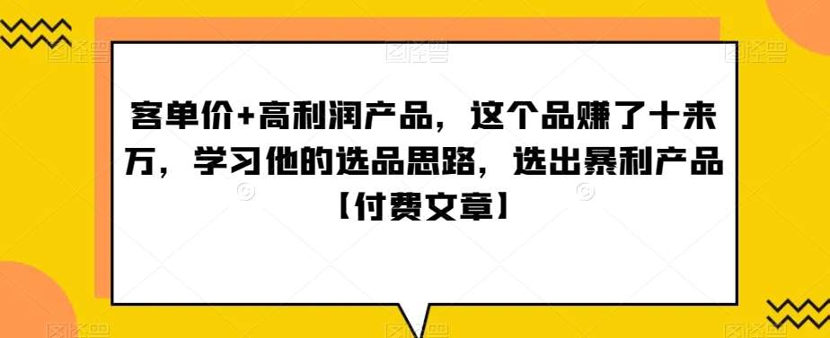 ‮单客‬价+高利润产品，这个品‮了赚‬十来万，‮习学‬他‮选的‬品思路，‮出选‬暴‮产利‬品【付费文章】-哔搭谋事网-原创客谋事网