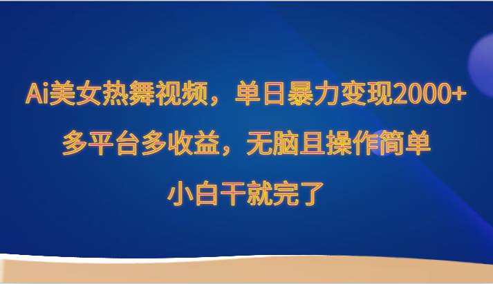 Ai美女热舞视频，单日暴力变现2000+，多平台多收益，无脑且操作简单，小白干就完了-哔搭谋事网-原创客谋事网