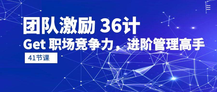 （10033期）团队激励 36计-Get 职场竞争力，进阶管理高手（41节课）-哔搭谋事网-原创客谋事网