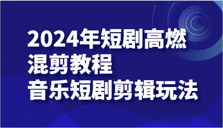 2024年短剧高燃混剪教程—音乐短剧剪辑玩法-哔搭谋事网-原创客谋事网