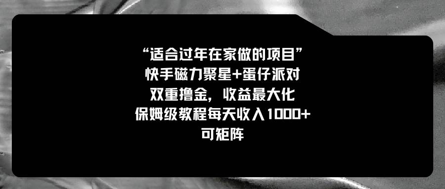 （8797期）适合过年在家做的项目，快手磁力+蛋仔派对，双重撸金，收益最大化 保姆…-哔搭谋事网-原创客谋事网