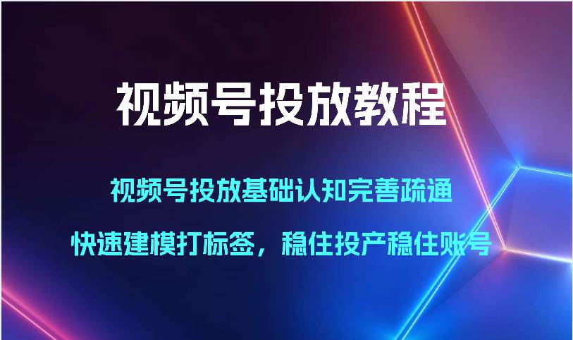 视频号投放教程-视频号投放基础认知完善疏通，快速建模打标签，稳住投产稳住账号-哔搭谋事网-原创客谋事网