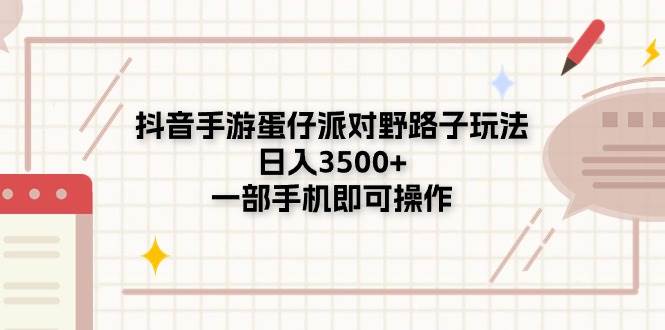 （11233期）抖音手游蛋仔派对野路子玩法，日入3500+，一部手机即可操作-哔搭谋事网-原创客谋事网