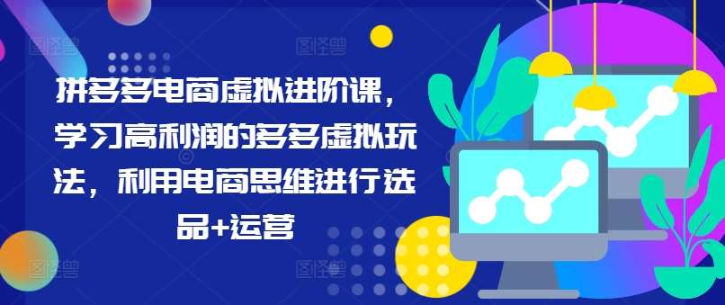 拼多多电商虚拟进阶课，学习高利润的多多虚拟玩法，利用电商思维进行选品+运营-哔搭谋事网-原创客谋事网