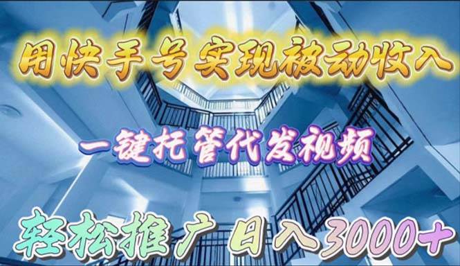 （9860期）用快手号实现被动收入，一键托管代发视频，轻松推广日入3000+-哔搭谋事网-原创客谋事网