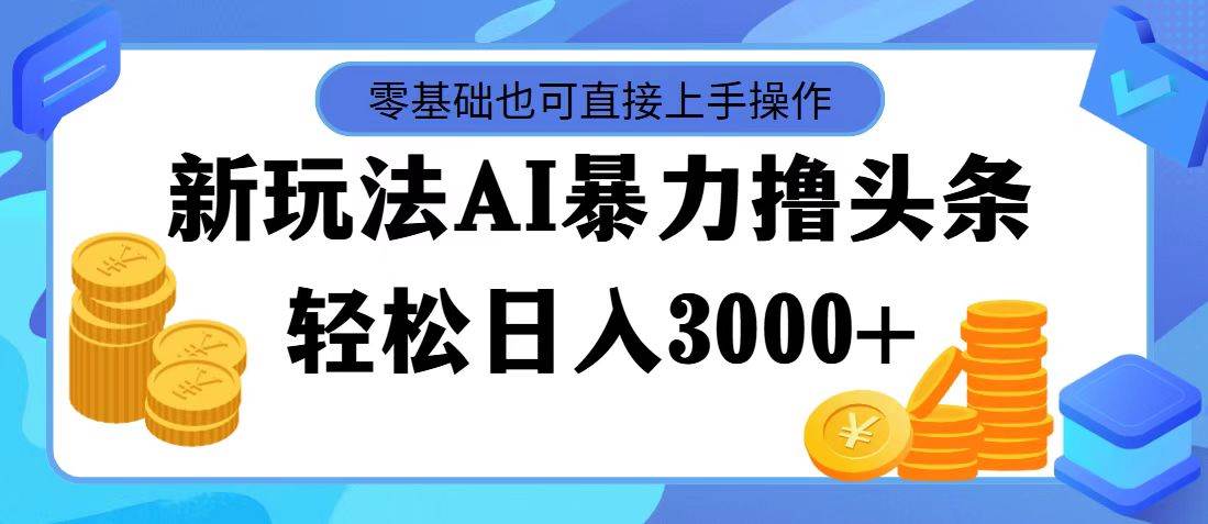 （11981期）最新玩法AI暴力撸头条，零基础也可轻松日入3000+，当天起号，第二天见…-哔搭谋事网-原创客谋事网