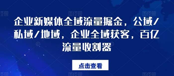 企业新媒体全域流量掘金，公域/私域/地域，企业全域获客，百亿流量收割器-哔搭谋事网-原创客谋事网