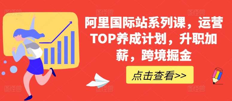 阿里国际站系列课，运营TOP养成计划，升职加薪，跨境掘金-哔搭谋事网-原创客谋事网