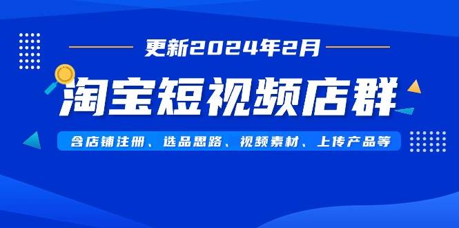 （9067期）淘宝短视频店群（更新2024年2月）含店铺注册、选品思路、视频素材、上传…-哔搭谋事网-原创客谋事网