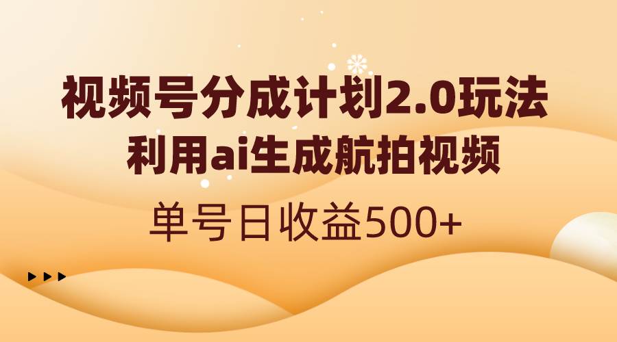 （8591期）视频号分成计划2.0，利用ai生成航拍视频，单号日收益500+-哔搭谋事网-原创客谋事网