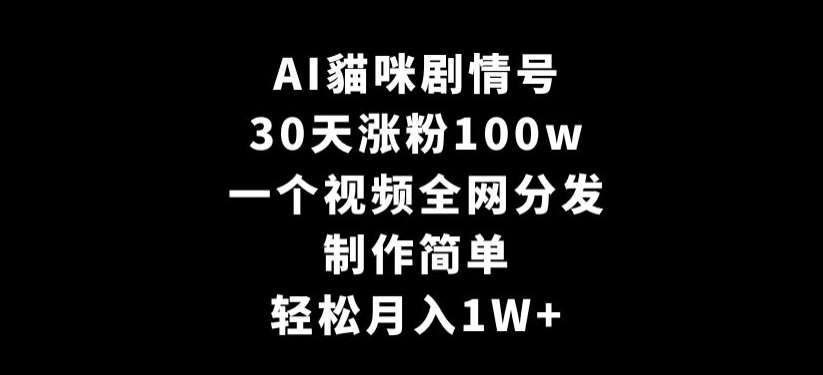 AI貓咪剧情号，30天涨粉100w，制作简单，一个视频全网分发，轻松月入1W+【揭秘】-哔搭谋事网-原创客谋事网