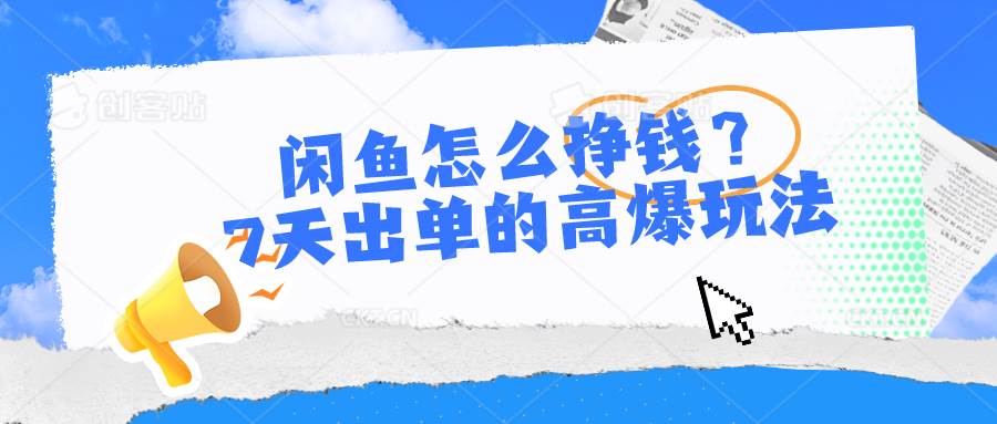 闲鱼怎么挣钱？7天出单的高爆玩法，详细实操细节讲解-哔搭谋事网-原创客谋事网