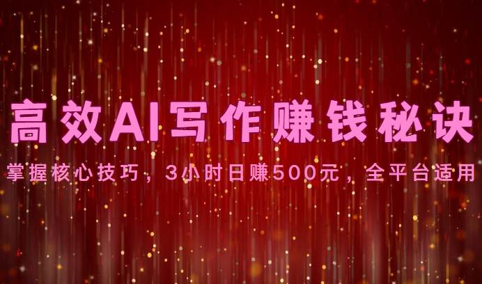 高效AI写作赚钱秘诀：掌握核心技巧，3小时日赚500元，全平台适用-哔搭谋事网-原创客谋事网