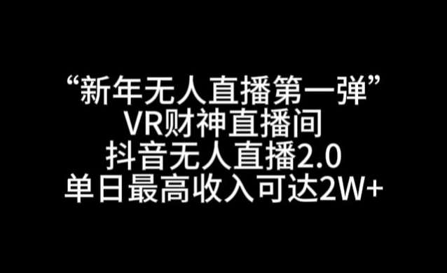 “新年无人直播第一弹“VR财神直播间，抖音无人直播2.0，单日最高收入可达2W+【揭秘】-哔搭谋事网-原创客谋事网