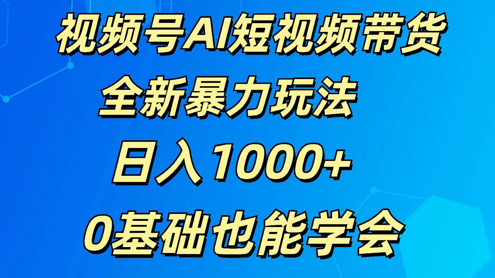 视频号AI短视频带货掘金计划全新暴力玩法    日入1000+  0基础也能学会-哔搭谋事网-原创客谋事网