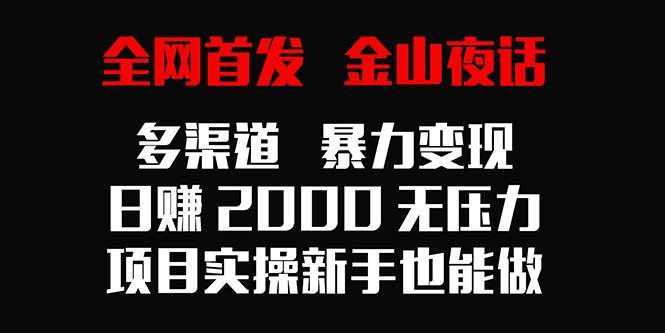 （9076期）全网首发，金山夜话多渠道暴力变现，日赚2000无压力，项目实操新手也能做-哔搭谋事网-原创客谋事网