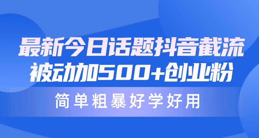 （10092期）最新今日话题抖音截流，每天被动加500+创业粉，简单粗暴好学好用-哔搭谋事网-原创客谋事网