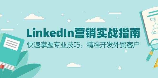 （13147期）LinkedIn 营销实战指南：快速掌握专业技巧，精准开发外贸客户-哔搭谋事网-原创客谋事网