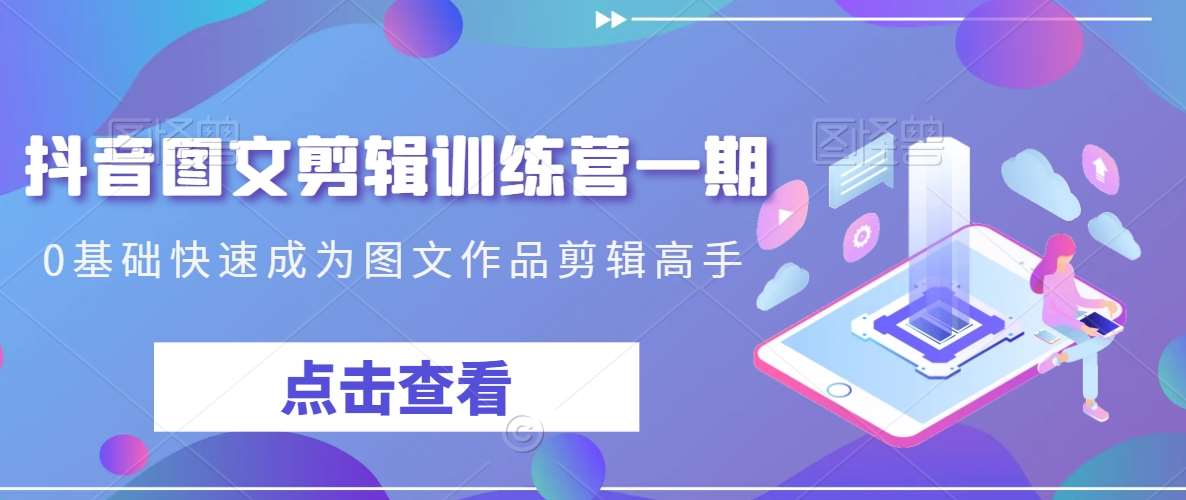 抖音图文剪辑训练营一期，0基础快速成为图文作品剪辑高手-哔搭谋事网-原创客谋事网