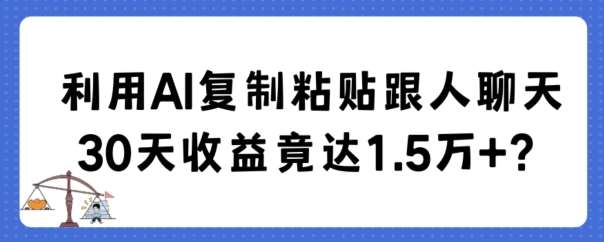 利用AI复制粘贴跟人聊天30天收益竟达1.5万+【揭秘】-哔搭谋事网-原创客谋事网