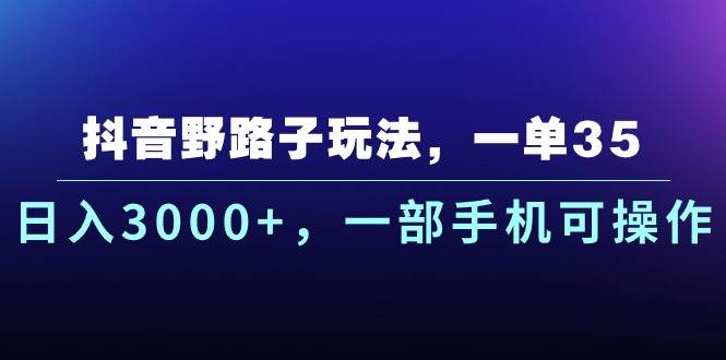 （10909期）抖音野路子玩法，一单35.日入3000+，一部手机可操作-哔搭谋事网-原创客谋事网