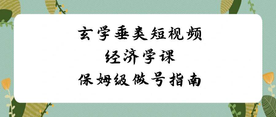 玄学垂类短视频经济学课，保姆级做号指南（8节课）-哔搭谋事网-原创客谋事网