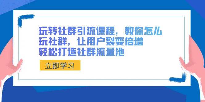 玩转社群引流课程，教你怎么玩社群，让用户裂变倍增，轻松打造社群流量池-哔搭谋事网-原创客谋事网