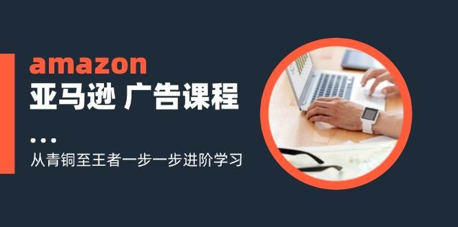 （11839期）amazon亚马逊 广告课程：从青铜至王者一步一步进阶学习（16节）-哔搭谋事网-原创客谋事网