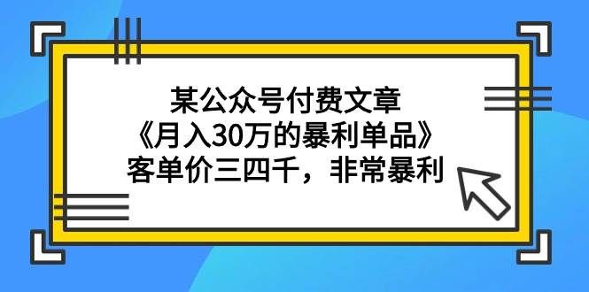 （9365期）某公众号付费文章《月入30万的暴利单品》客单价三四千，非常暴利-哔搭谋事网-原创客谋事网