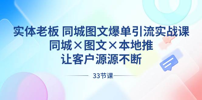 （8684期）实体老板 同城图文爆单引流实战课，同城×图文×本地推，让客户源源不断-哔搭谋事网-原创客谋事网