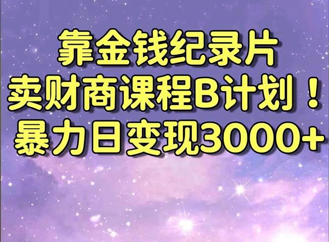 （8944期）靠金钱纪录片卖财商课程B计划！暴力日变现3000+，喂饭式干货教程！-哔搭谋事网-原创客谋事网