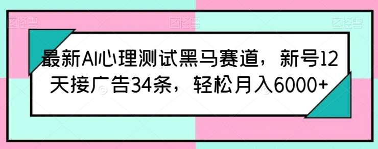 最新AI心理测试黑马赛道，新号12天接广告34条，轻松月入6000+【揭秘】-哔搭谋事网-原创客谋事网