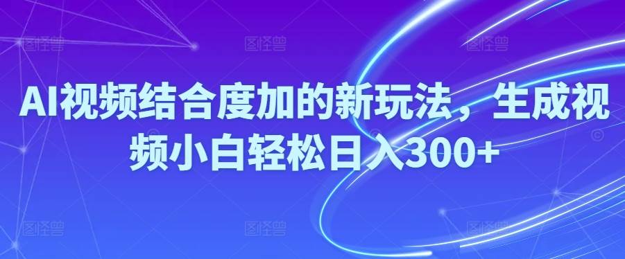 （10418期）Ai视频结合度加的新玩法,生成视频小白轻松日入300+-哔搭谋事网-原创客谋事网