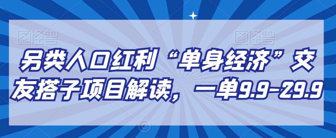 另类人口红利“单身经济”交友搭子项目解读，一单9.9-29.9【揭秘】-哔搭谋事网-原创客谋事网