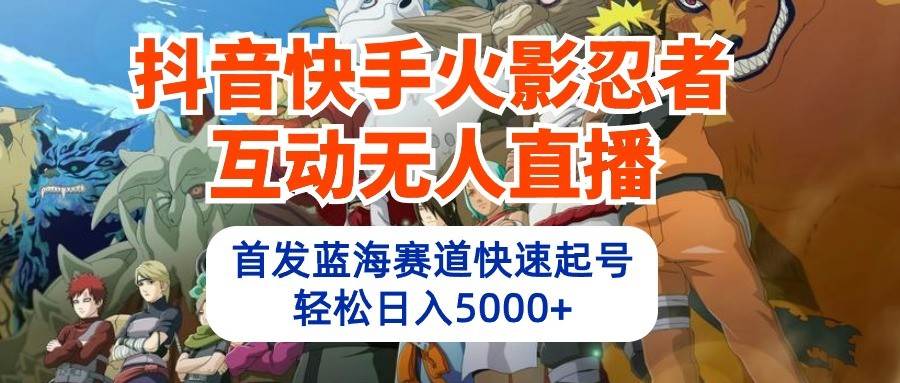 抖音快手火影忍者互动无人直播，首发蓝海赛道快速起号，轻松日入5000+-哔搭谋事网-原创客谋事网