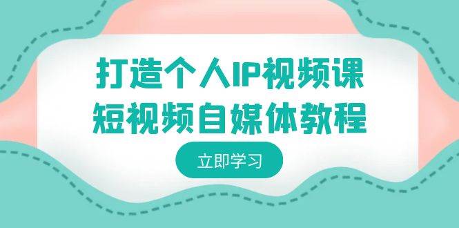 打造个人IP视频课-短视频自媒体教程，个人IP如何定位，如何变现-哔搭谋事网-原创客谋事网