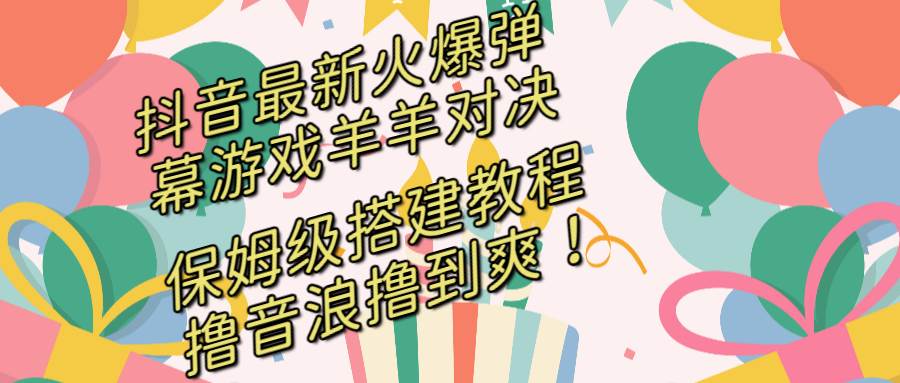 （8588期）抖音最新火爆弹幕游戏羊羊对决，保姆级搭建开播教程，撸音浪直接撸到爽！-哔搭谋事网-原创客谋事网