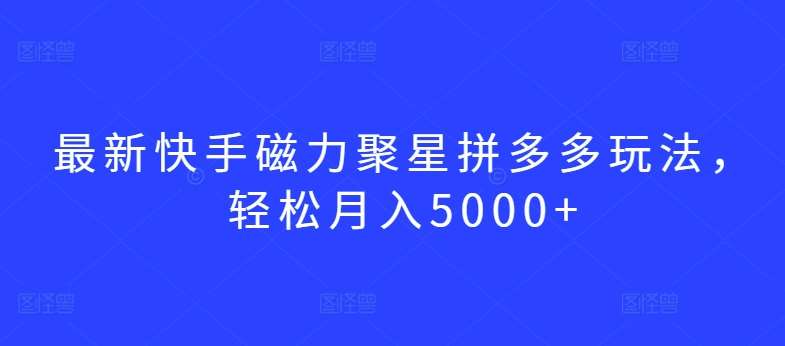 最新快手磁力聚星拼多多玩法，轻松月入5000+【揭秘】-哔搭谋事网-原创客谋事网