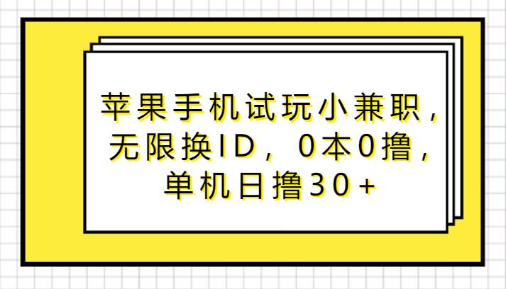 苹果手机试玩小兼职，无限换ID，0本0撸，单机日撸30+-哔搭谋事网-原创客谋事网