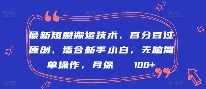 最新短剧搬运技术，百分百过原创，适合新手小白，无脑简单操作，月保底2000+【揭秘】-哔搭谋事网-原创客谋事网