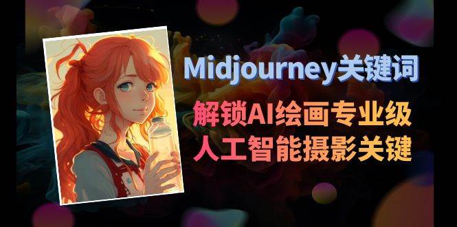 （8825期）Midjourney关键词-解锁AI绘画专业级人工智能摄影关键词表-哔搭谋事网-原创客谋事网