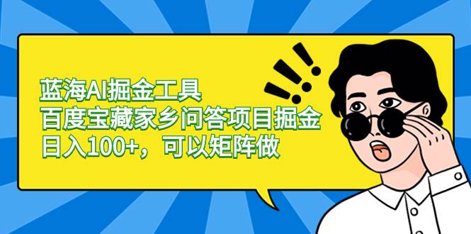 （8506期）蓝海AI掘金工具百度宝藏家乡问答项目掘金，日入100+，可以矩阵做-哔搭谋事网-原创客谋事网