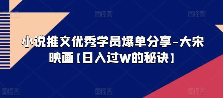 小说推文优秀学员爆单分享-大宋映画【日入过W的秘诀】-哔搭谋事网-原创客谋事网