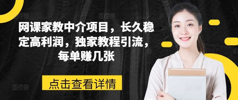 网课家教中介项目，长久稳定高利润，独家教程引流，每单赚几张-哔搭谋事网-原创客谋事网