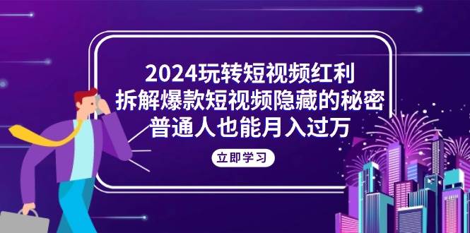 （10890期）2024玩转短视频红利，拆解爆款短视频隐藏的秘密，普通人也能月入过万-哔搭谋事网-原创客谋事网