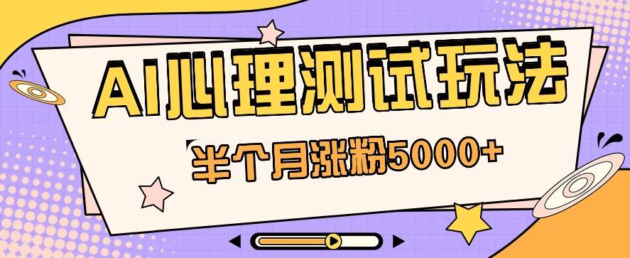 黑马赛道AI心理测试副业思路，半个月涨粉5000+！【视频教程+软件】-哔搭谋事网-原创客谋事网