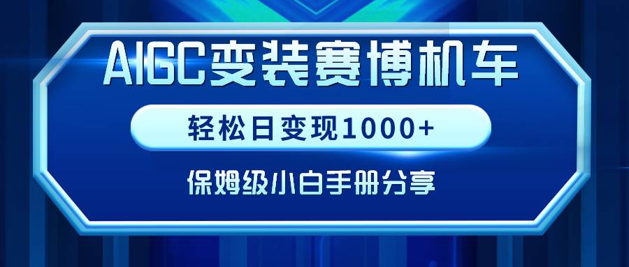 （9008期）AIGC变装赛博机车，轻松日变现1000+，保姆级小白手册分享！-哔搭谋事网-原创客谋事网