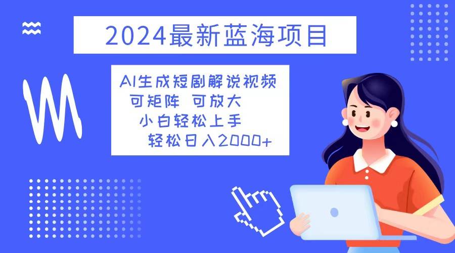 （12906期）2024最新蓝海项目 AI生成短剧解说视频 小白轻松上手 日入2000+-哔搭谋事网-原创客谋事网